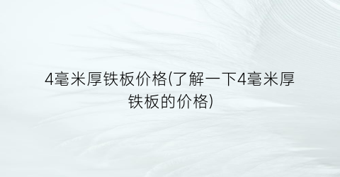 4毫米厚铁板价格(了解一下4毫米厚铁板的价格)