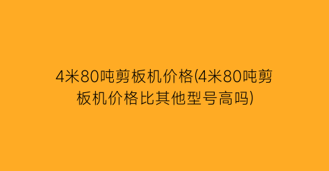 4米80吨剪板机价格(4米80吨剪板机价格比其他型号高吗)