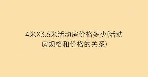 4米X3.6米活动房价格多少(活动房规格和价格的关系)