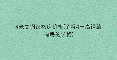 4米高钢结构房价格(了解4米高钢结构房的价格)
