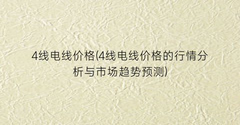 “4线电线价格(4线电线价格的行情分析与市场趋势预测)