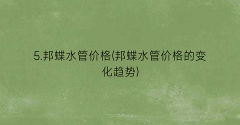5.邦蝶水管价格(邦蝶水管价格的变化趋势)