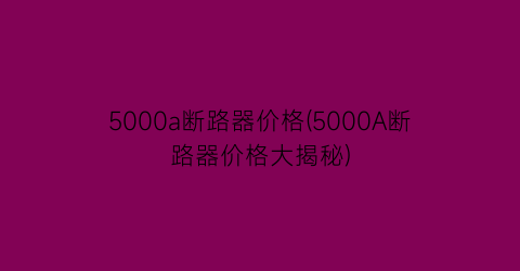 5000a断路器价格(5000A断路器价格大揭秘)