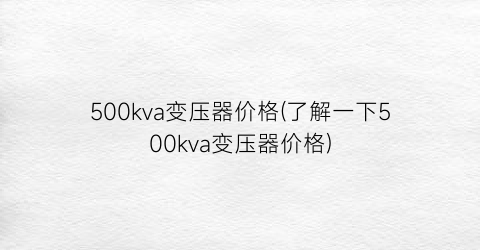 “500kva变压器价格(了解一下500kva变压器价格)