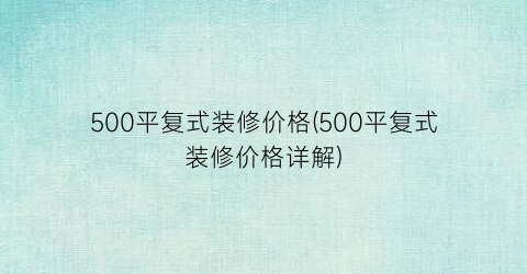 500平复式装修价格(500平复式装修价格详解)
