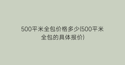 500平米全包价格多少(500平米全包的具体报价)