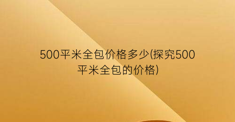 500平米全包价格多少(探究500平米全包的价格)