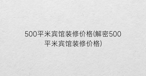 500平米宾馆装修价格(解密500平米宾馆装修价格)
