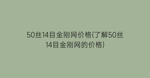 50丝14目金刚网价格(了解50丝14目金刚网的价格)