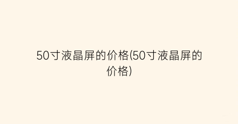 50寸液晶屏的价格(50寸液晶屏的价格)