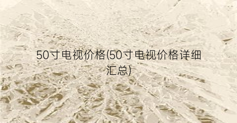 50寸电视价格(50寸电视价格详细汇总)