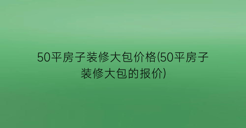 50平房子装修大包价格(50平房子装修大包的报价)