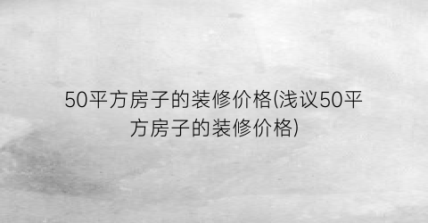 50平方房子的装修价格(浅议50平方房子的装修价格)
