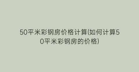 50平米彩钢房价格计算(如何计算50平米彩钢房的价格)