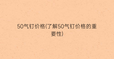 50气钉价格(了解50气钉价格的重要性)