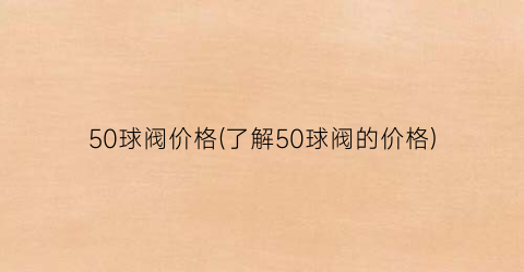 50球阀价格(了解50球阀的价格)
