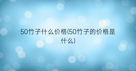 50竹子什么价格(50竹子的价格是什么)