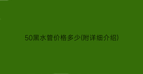 50黑水管价格多少(附详细介绍)