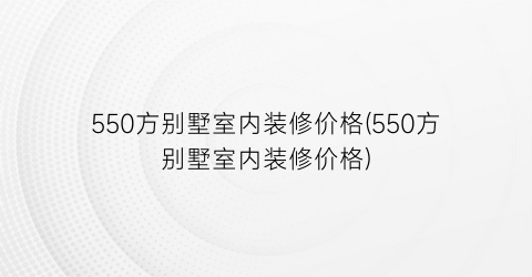 550方别墅室内装修价格(550方别墅室内装修价格)