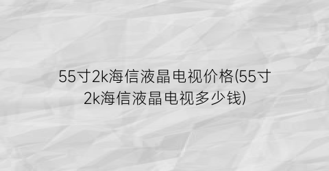 55寸2k海信液晶电视价格(55寸2k海信液晶电视多少钱)