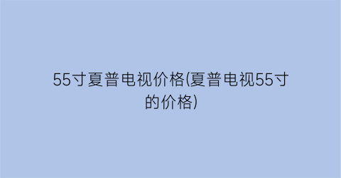 55寸夏普电视价格(夏普电视55寸的价格)