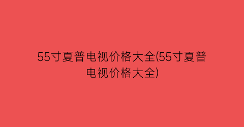 55寸夏普电视价格大全(55寸夏普电视价格大全)