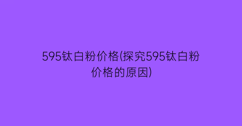595钛白粉价格(探究595钛白粉价格的原因)