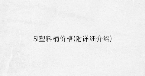 “5l塑料桶价格(附详细介绍)