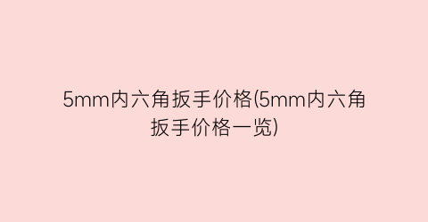 5mm内六角扳手价格(5mm内六角扳手价格一览)
