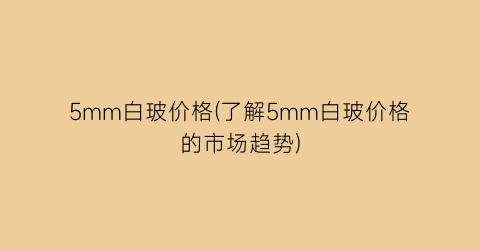 5mm白玻价格(了解5mm白玻价格的市场趋势)