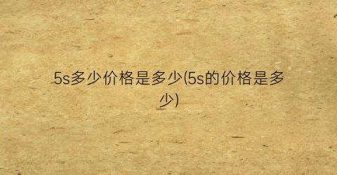 5s多少价格是多少(5s的价格是多少)