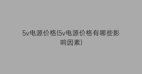 5v电源价格(5v电源价格有哪些影响因素)
