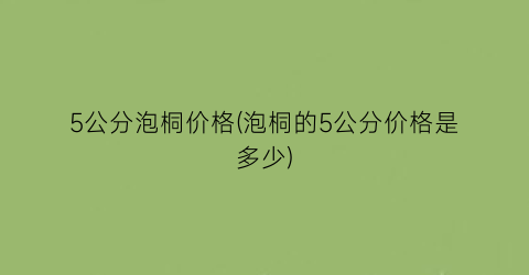 5公分泡桐价格(泡桐的5公分价格是多少)