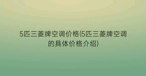 5匹三菱牌空调价格(5匹三菱牌空调的具体价格介绍)