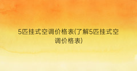 5匹挂式空调价格表(了解5匹挂式空调价格表)