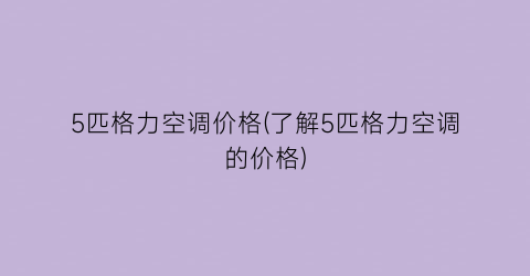 5匹格力空调价格(了解5匹格力空调的价格)