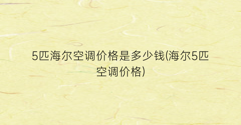 5匹海尔空调价格是多少钱(海尔5匹空调价格)