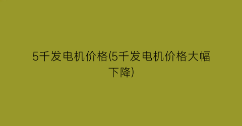 5千发电机价格(5千发电机价格大幅下降)
