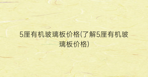 5厘有机玻璃板价格(了解5厘有机玻璃板价格)