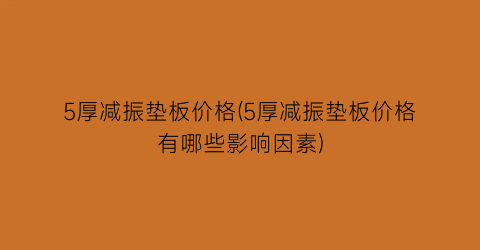 5厚减振垫板价格(5厚减振垫板价格有哪些影响因素)