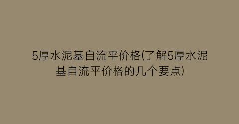 5厚水泥基自流平价格(了解5厚水泥基自流平价格的几个要点)