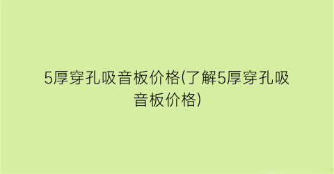 5厚穿孔吸音板价格(了解5厚穿孔吸音板价格)