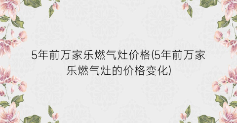 5年前万家乐燃气灶价格(5年前万家乐燃气灶的价格变化)