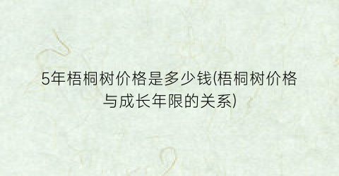 “5年梧桐树价格是多少钱(梧桐树价格与成长年限的关系)