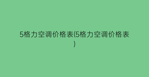 “5格力空调价格表(5格力空调价格表)