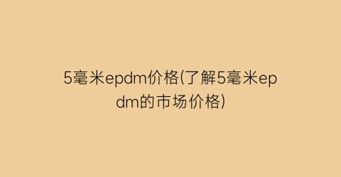 5毫米epdm价格(了解5毫米epdm的市场价格)