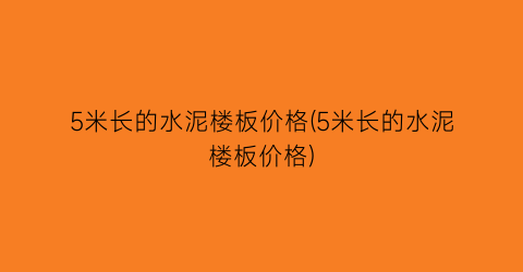 5米长的水泥楼板价格(5米长的水泥楼板价格)
