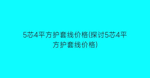 5芯4平方护套线价格(探讨5芯4平方护套线价格)