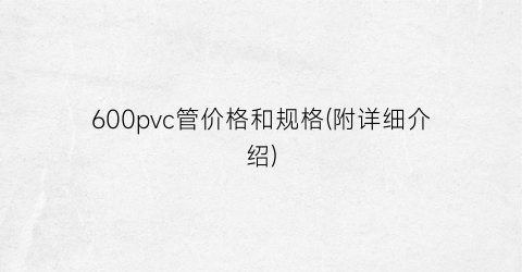 600pvc管价格和规格(附详细介绍)