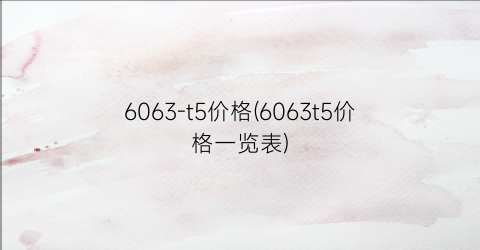 “6063-t5价格(6063t5价格一览表)